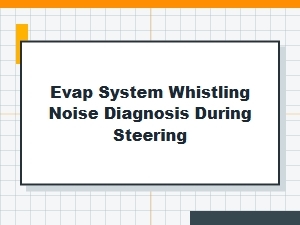 Diagnosing Evap System Whistle Noise During Steering