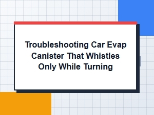 Diagnosing a Whistling Car Evap Canister During Turns