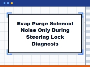 Investigating Evap Purge Solenoid Noise and Steering Lock Interaction